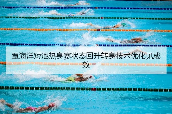 覃海洋短池热身赛状态回升转身技术优化见成效
